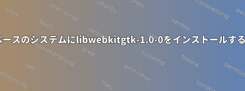 Debianベースのシステムにlibwebkitgtk-1.0-0をインストールする方法は？