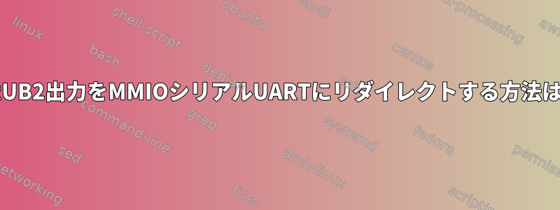 GRUB2出力をMMIOシリアルUARTにリダイレクトする方法は？