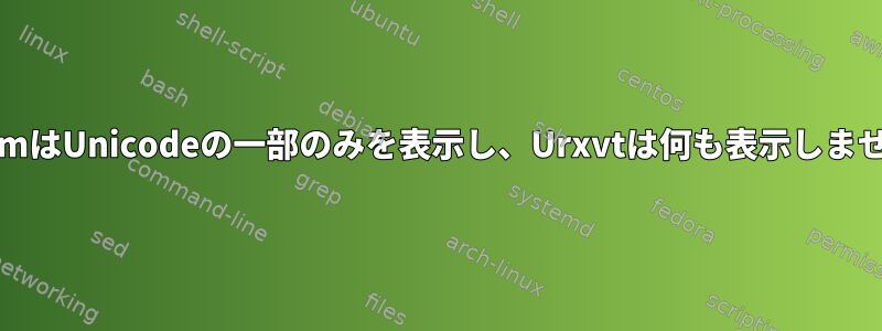 XTermはUnicodeの一部のみを表示し、Urxvtは何も表示しません。