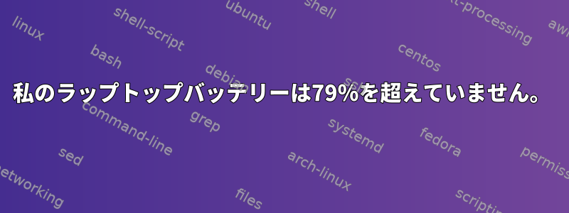 私のラップトップバッテリーは79％を超えていません。