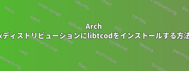 Arch Linuxディストリビューションにlibtcodをインストールする方法は？