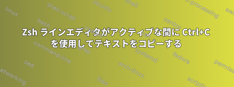 Zsh ラインエディタがアクティブな間に Ctrl+C を使用してテキストをコピーする