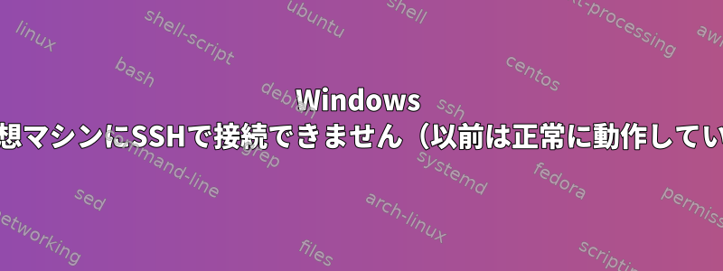 Windows 10では、仮想マシンにSSHで接続できません（以前は正常に動作していました）。