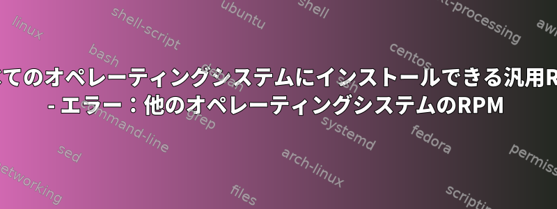 すべてのオペレーティングシステムにインストールできる汎用RPM - エラー：他のオペレーティングシステムのRPM