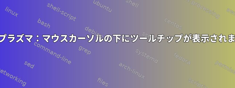 KDEプラズマ：マウスカーソルの下にツールチップが表示されます。