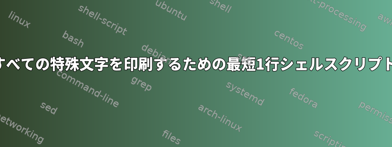 すべての特殊文字を印刷するための最短1行シェルスクリプト