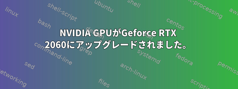 NVIDIA GPUがGeforce RTX 2060にアップグレードされました。