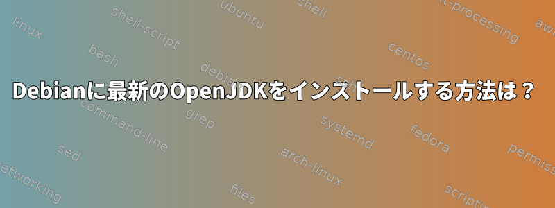 Debianに最新のOpenJDKをインストールする方法は？