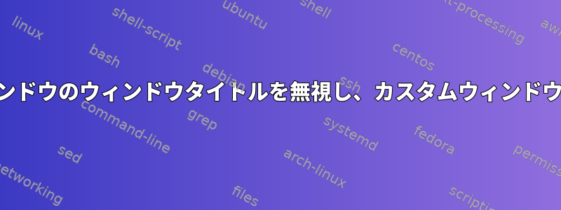 KDEですべてのウィンドウのウィンドウタイトルを無視し、カスタムウィンドウタイトルを設定する