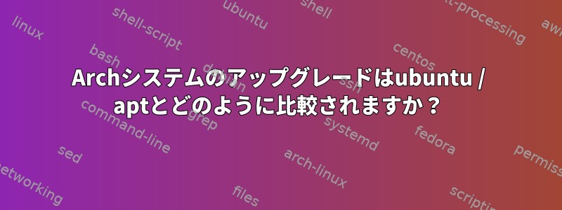 Archシステムのアップグレードはubuntu / aptとどのように比較されますか？