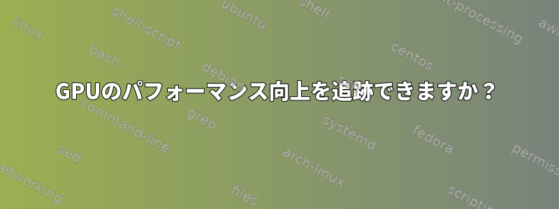 GPUのパフォーマンス向上を追跡できますか？