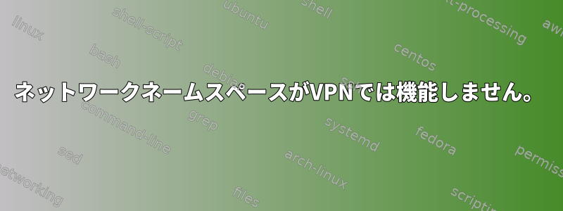 ネットワークネームスペースがVPNでは機能しません。