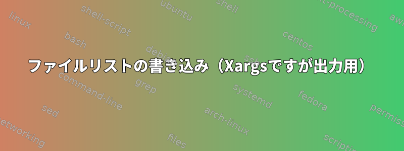 ファイルリストの書き込み（Xargsですが出力用）