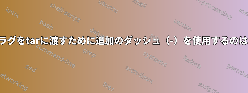 オプションフラグをtarに渡すために追加のダッシュ（-）を使用するのはなぜですか？