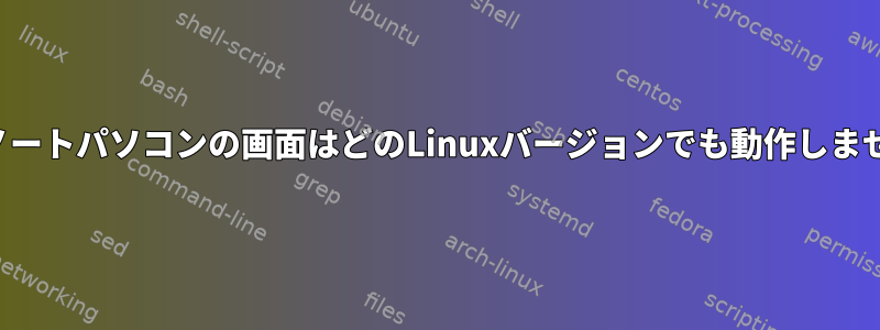 私のノートパソコンの画面はどのLinuxバージョンでも動作しません。