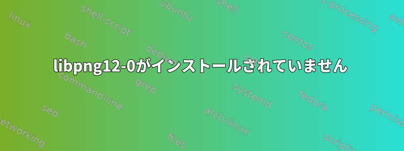 libpng12-0がインストールされていません