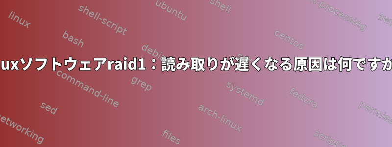 Linuxソフトウェアraid1：読み取りが遅くなる原因は何ですか？