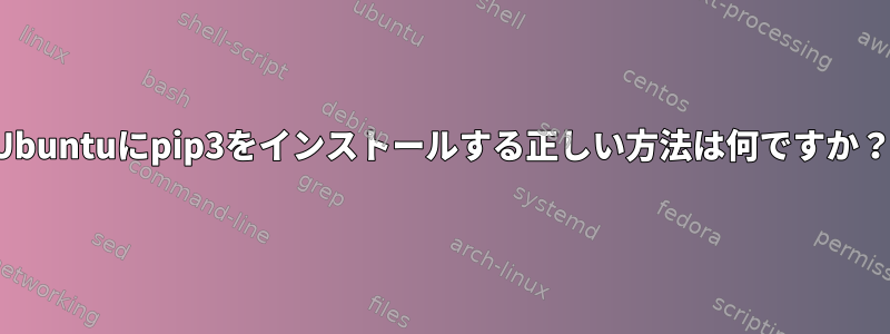 Ubuntuにpip3をインストールする正しい方法は何ですか？