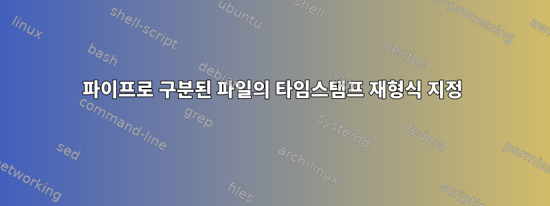 파이프로 구분된 파일의 타임스탬프 재형식 지정