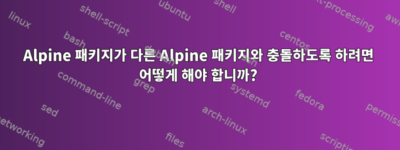 Alpine 패키지가 다른 Alpine 패키지와 충돌하도록 하려면 어떻게 해야 합니까?