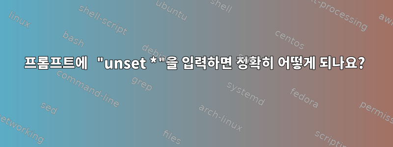 프롬프트에 "unset *"을 입력하면 정확히 어떻게 되나요?