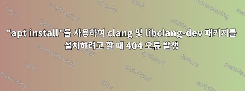 "apt install"을 사용하여 clang 및 libclang-dev 패키지를 설치하려고 할 때 404 오류 발생