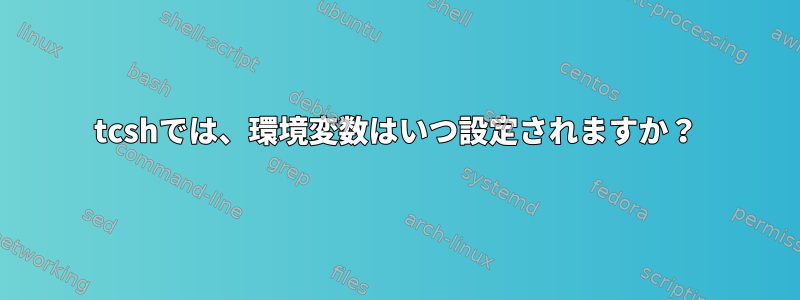 tcshでは、環境変数はいつ設定されますか？