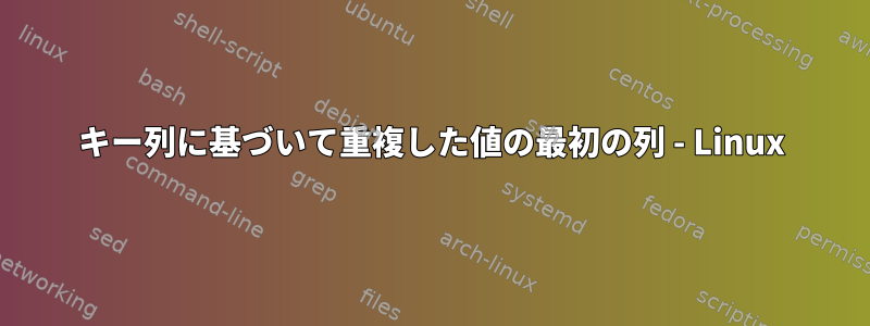 キー列に基づいて重複した値の最初の列 - Linux