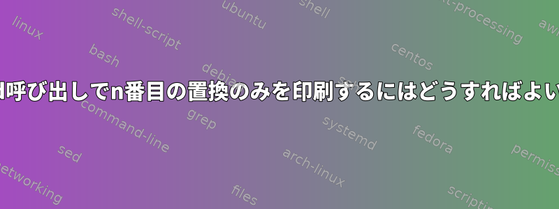 単一のsed呼び出しでn番目の置換のみを印刷するにはどうすればよいですか？