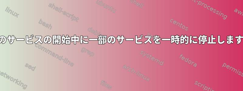 他のサービスの開始中に一部のサービスを一時的に停止します。