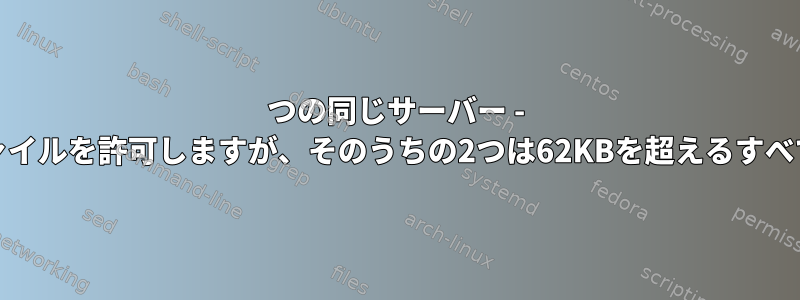 3つの同じサーバー - すべてscpを介して61KBファイルを許可しますが、そのうちの2つは62KBを超えるすべてのファイルを拒否します。