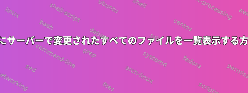 2020年以降にサーバーで変更されたすべてのファイルを一覧表示する方法は？