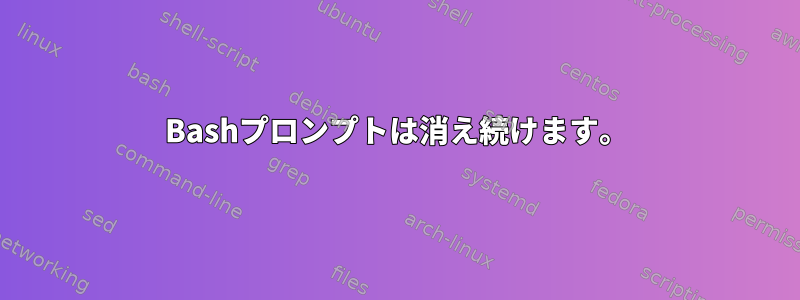 Bashプロンプトは消え続けます。