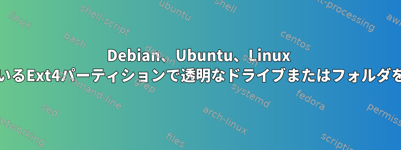 Debian、Ubuntu、Linux Mintで使用されているExt4パーティションで透明なドライブまたはフォルダを圧縮する方法は？