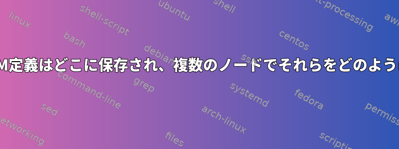 libvirtの「元の」VM定義はどこに保存され、複数のノードでそれらをどのように同期できますか？