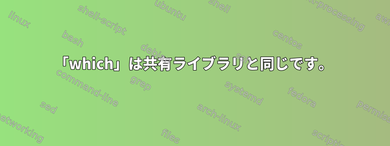 「which」は共有ライブラリと同じです。