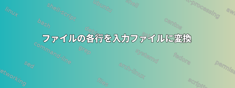 ファイルの各行を入力ファイルに変換