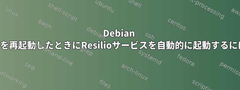 Debian VPSを再起動したときにResilioサービスを自動的に起動するには？