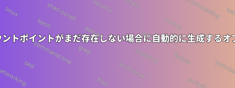 「マウント」には、マウントポイントがまだ存在しない場合に自動的に生成するオプションはありますか？