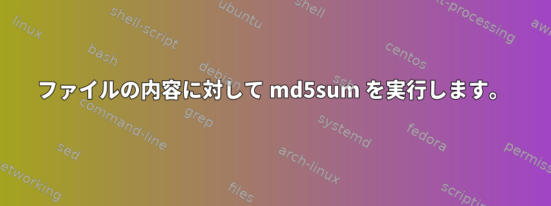 ファイルの内容に対して md5sum を実行します。