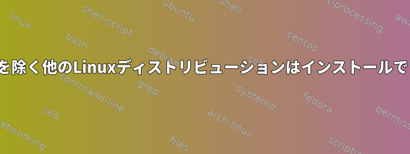 Ubuntuを除く他のLinuxディストリビューションはインストールできません