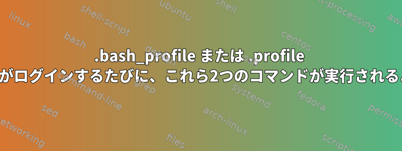 .bash_profile または .profile ファイルを編集する方法。ユーザーがログインするたびに、これら2つのコマンドが実行されるように次のテキストを追加します。