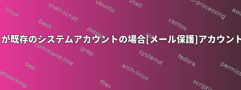 Postfix：「メール」が既存のシステムアカウントの場合[メール保護]アカウントを作成する方法は？