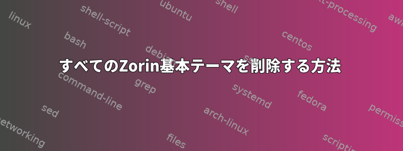 すべてのZorin基本テーマを削除する方法