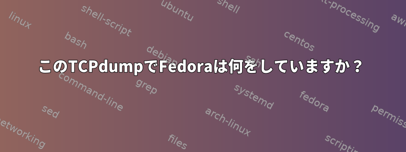 このTCPdumpでFedoraは何をしていますか？