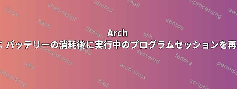 Arch Linux：バッテリーの消耗後に実行中のプログラムセッションを再開する