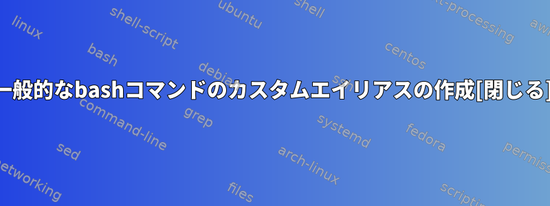 一般的なbashコマンドのカスタムエイリアスの作成[閉じる]