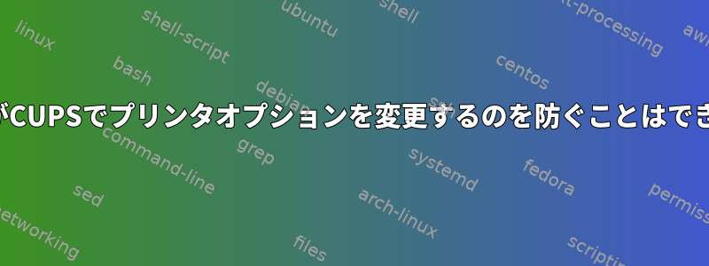 ユーザーがCUPSでプリンタオプションを変更するのを防ぐことはできますか？