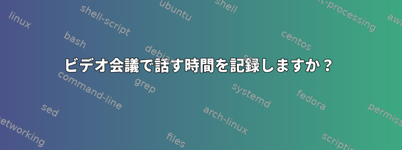 ビデオ会議で話す時間を記録しますか？