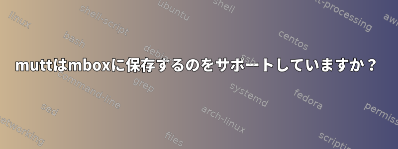 muttはmboxに保存するのをサポートしていますか？